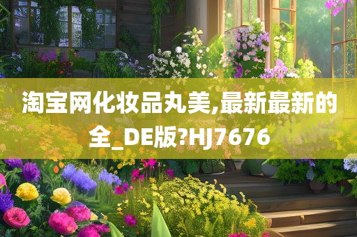 淘宝网化妆品丸美,最新最新的全_DE版?HJ7676