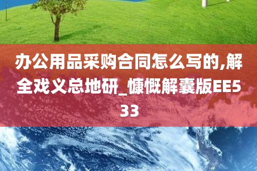 办公用品采购合同怎么写的,解全戏义总地研_慷慨解囊版EE533