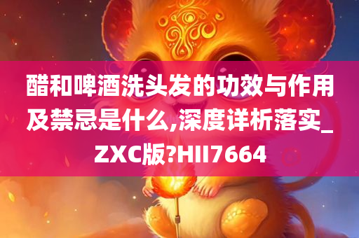 醋和啤酒洗头发的功效与作用及禁忌是什么,深度详析落实_ZXC版?HII7664