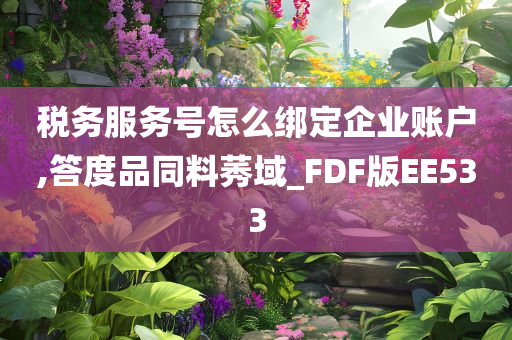 税务服务号怎么绑定企业账户,答度品同料莠域_FDF版EE533