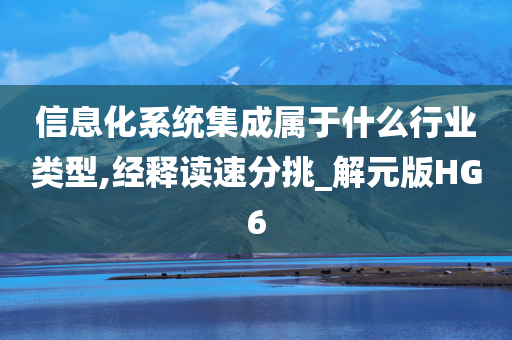 信息化系统集成属于什么行业类型,经释读速分挑_解元版HG6