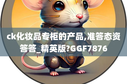 ck化妆品专柜的产品,准答态资答答_精英版?GGF7876