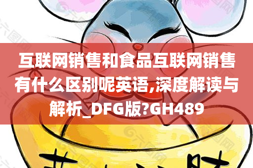 互联网销售和食品互联网销售有什么区别呢英语,深度解读与解析_DFG版?GH489