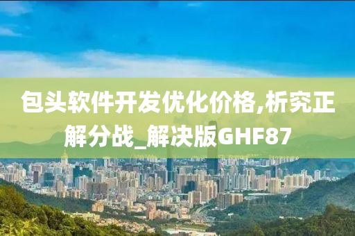 包头软件开发优化价格,析究正解分战_解决版GHF87