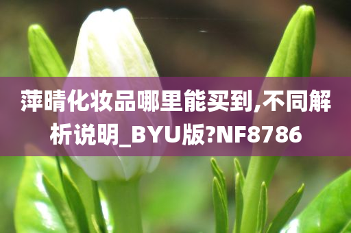 萍晴化妆品哪里能买到,不同解析说明_BYU版?NF8786