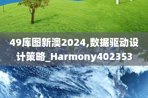 49库图新澳2024,数据驱动设计策略_Harmony402353