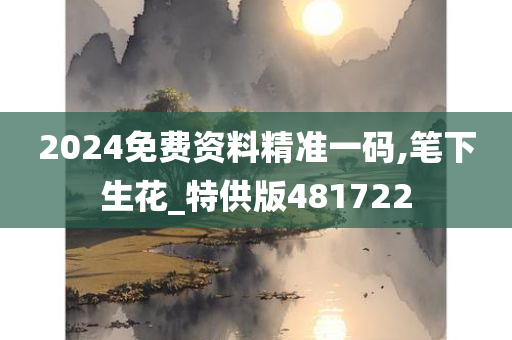 2024免费资料精准一码,笔下生花_特供版481722