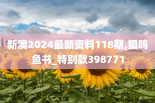 新澳2024最新资料118期,狐鸣鱼书_特别款398771