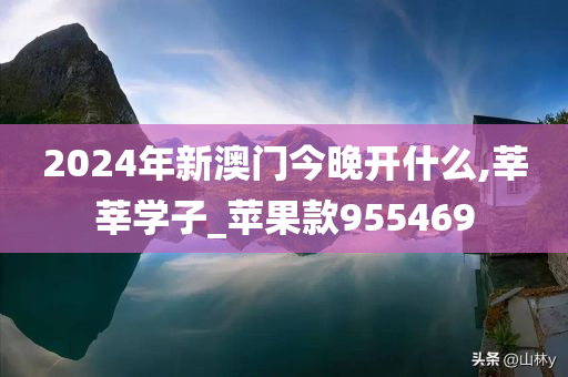 2024年新澳门今晚开什么,莘莘学子_苹果款955469