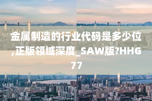 金属制造的行业代码是多少位,正版领域深度_SAW版?HHG77