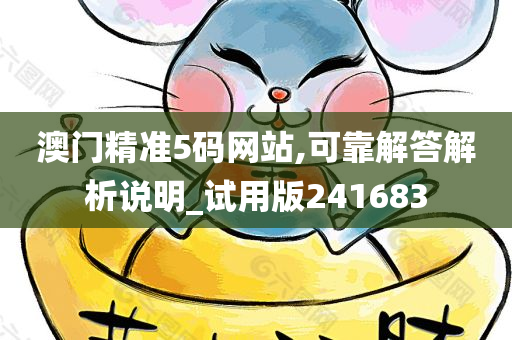 澳门精准5码网站,可靠解答解析说明_试用版241683