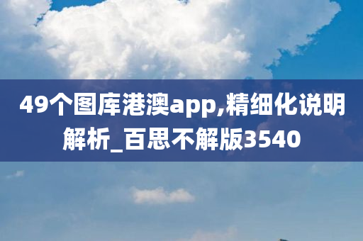 49个图库港澳app,精细化说明解析_百思不解版3540