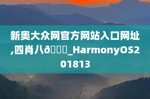 新奥大众网官方网站入口网址,四肖八🐎_HarmonyOS201813