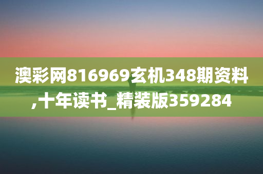 澳彩网816969玄机348期资料,十年读书_精装版359284