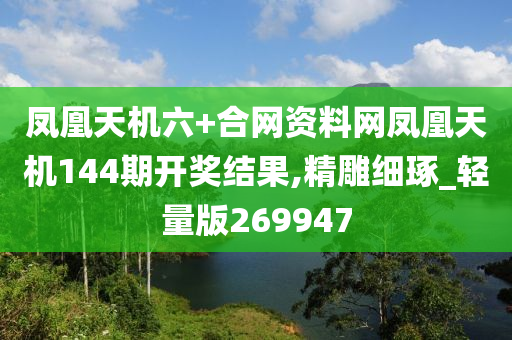 凤凰天机六+合网资料网凤凰天机144期开奖结果,精雕细琢_轻量版269947