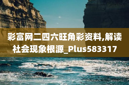 彩富网二四六旺角彩资料,解读社会现象根源_Plus583317