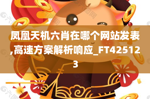 凤凰天机六肖在哪个网站发表,高速方案解析响应_FT425123