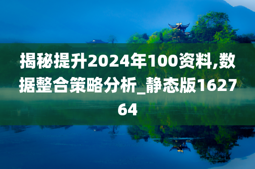 揭秘提升2024年100资料,数据整合策略分析_静态版162764