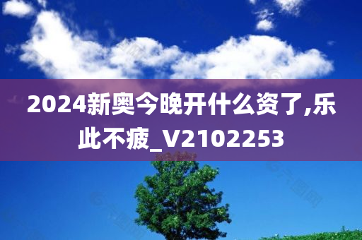 2024新奥今晚开什么资了,乐此不疲_V2102253