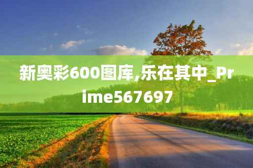 新奥彩600图库,乐在其中_Prime567697