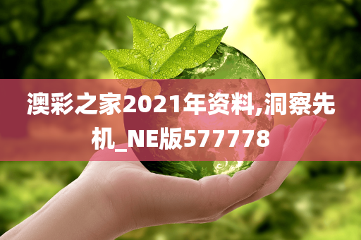 澳彩之家2021年资料,洞察先机_NE版577778