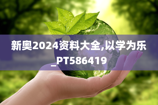 新奥2024资料大全,以学为乐_PT586419