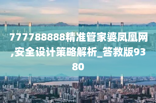 777788888精准管家婆凤凰网,安全设计策略解析_答救版9380