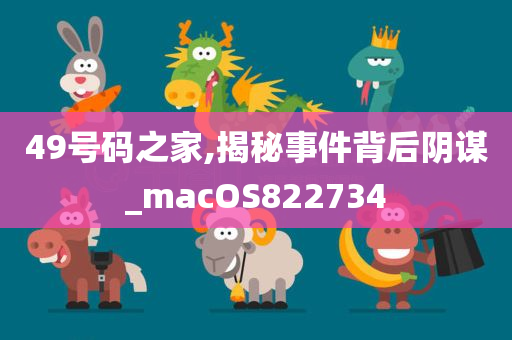 49号码之家,揭秘事件背后阴谋_macOS822734