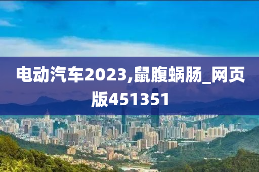 电动汽车2023,鼠腹蜗肠_网页版451351