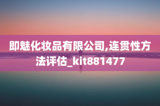 即魅化妆品有限公司,连贯性方法评估_kit881477