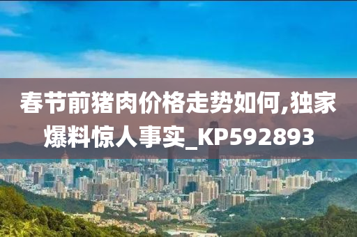 春节前猪肉价格走势如何,独家爆料惊人事实_KP592893