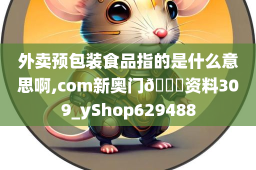 外卖预包装食品指的是什么意思啊,com新奥门🐎资料309_yShop629488