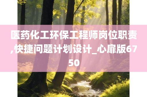 医药化工环保工程师岗位职责,快捷问题计划设计_心扉版6750