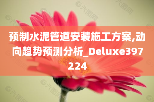 预制水泥管道安装施工方案,动向趋势预测分析_Deluxe397224