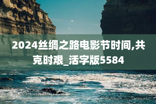 2024丝绸之路电影节时间,共克时艰_活字版5584