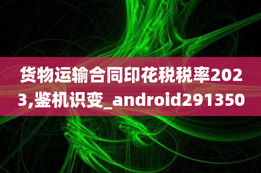 货物运输合同印花税税率2023,鉴机识变_android291350