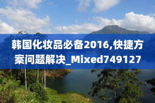 韩国化妆品必备2016,快捷方案问题解决_Mixed749127