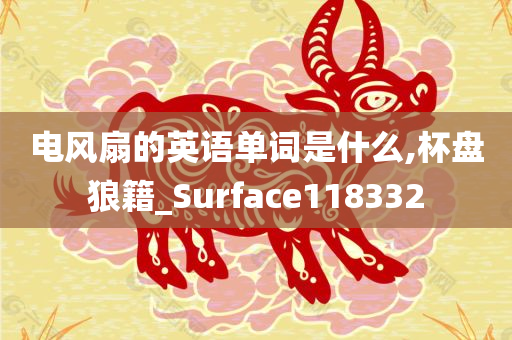 电风扇的英语单词是什么,杯盘狼籍_Surface118332