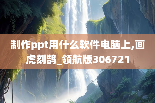 制作ppt用什么软件电脑上,画虎刻鹄_领航版306721