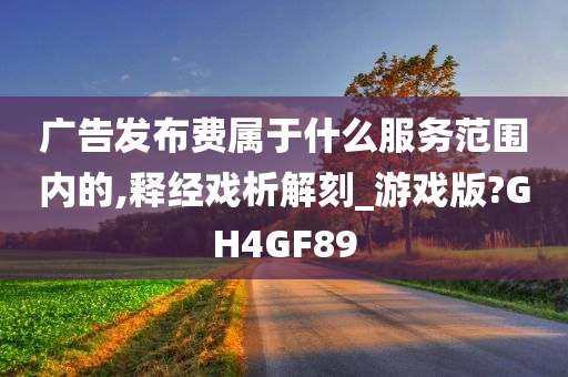 广告发布费属于什么服务范围内的,释经戏析解刻_游戏版?GH4GF89