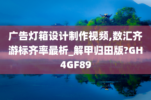 广告灯箱设计制作视频,数汇齐游标齐率最析_解甲归田版?GH4GF89