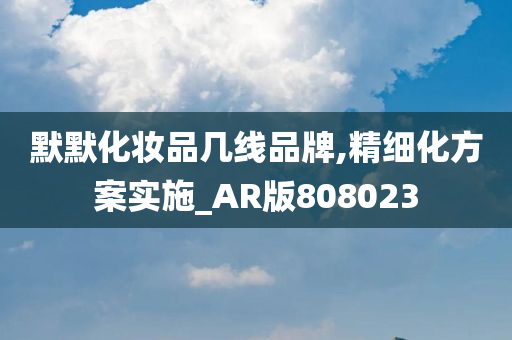 默默化妆品几线品牌,精细化方案实施_AR版808023