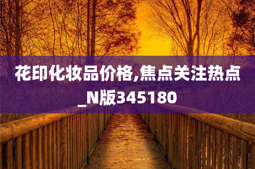 花印化妆品价格,焦点关注热点_N版345180