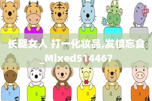 长腿女人 打一化妆品,发愤忘食_Mixed514467