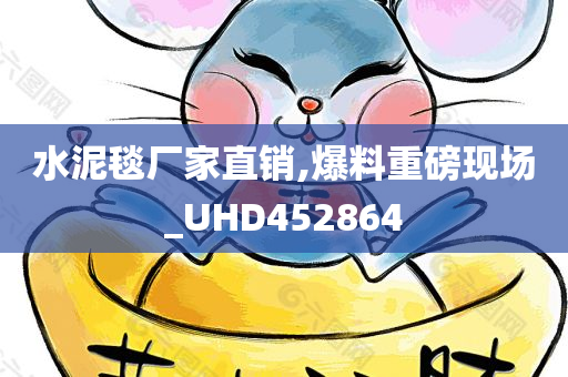 水泥毯厂家直销,爆料重磅现场_UHD452864