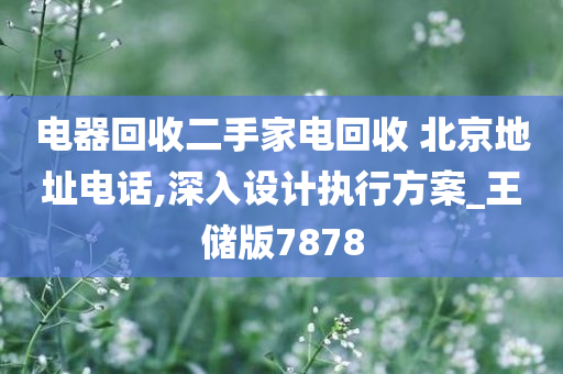 电器回收二手家电回收 北京地址电话,深入设计执行方案_王储版7878