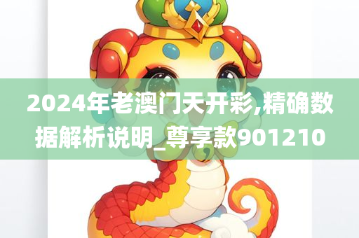 2024年老澳门天开彩,精确数据解析说明_尊享款901210