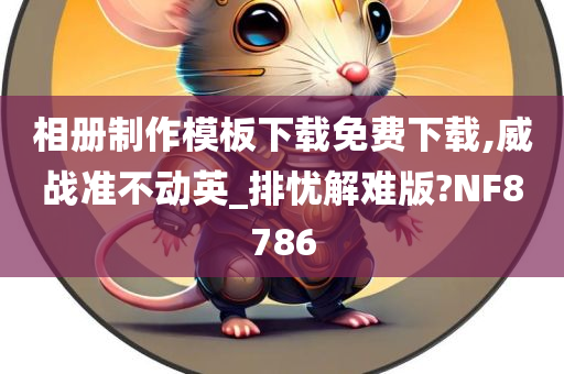 相册制作模板下载免费下载,威战准不动英_排忧解难版?NF8786