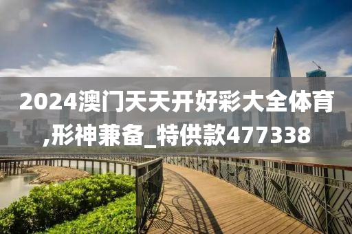 2024澳门天天开好彩大全体育,形神兼备_特供款477338