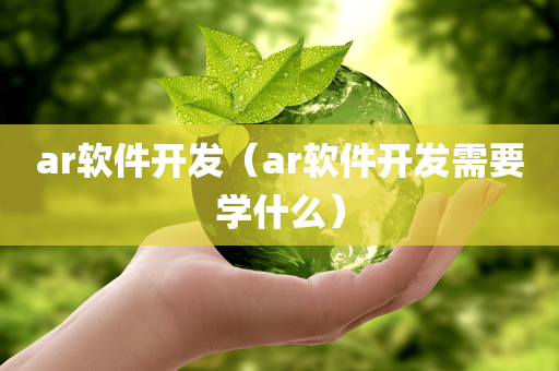 ar软件开发（ar软件开发需要学什么）